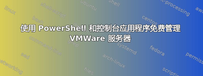 使用 PowerShell 和控制台应用程序免费管理 VMWare 服务器