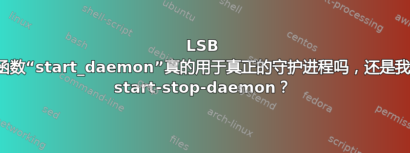 LSB 的初始化脚本函数“start_daemon”真的用于真正的守护进程吗，还是我应该坚持使用 start-stop-daemon？