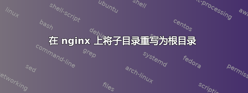 在 nginx 上将子目录重写为根目录