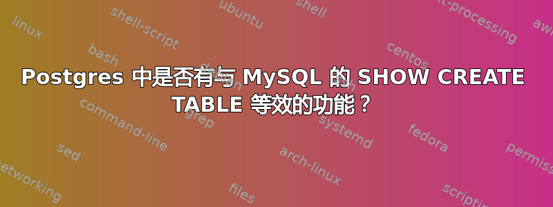 Postgres 中是否有与 MySQL 的 SHOW CREATE TABLE 等效的功能？