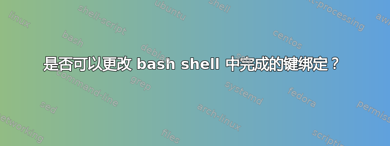 是否可以更改 bash shell 中完成的键绑定？