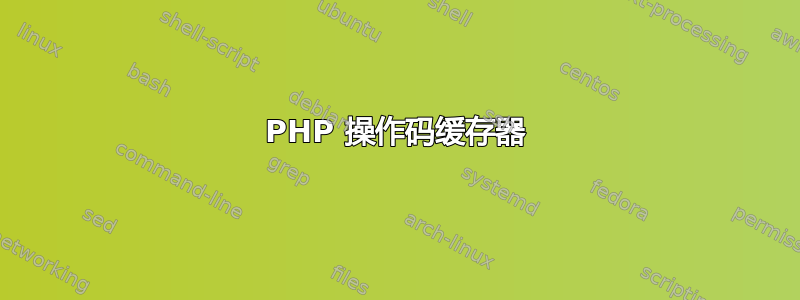 PHP 操作码缓存器