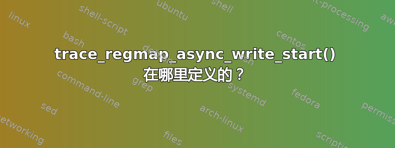 trace_regmap_async_write_start() 在哪里定义的？