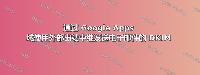 通过 Google Apps 域使用外部出站中继发送电子邮件的 DKIM