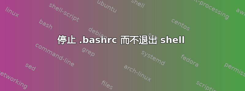 停止 .bashrc 而不退出 shell