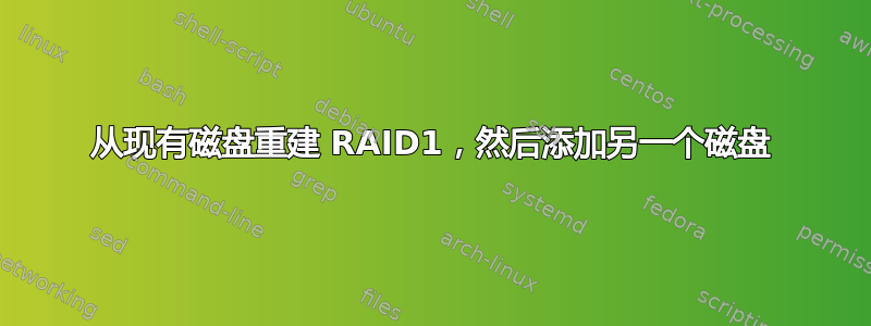 从现有磁盘重建 RAID1，然后添加另一个磁盘