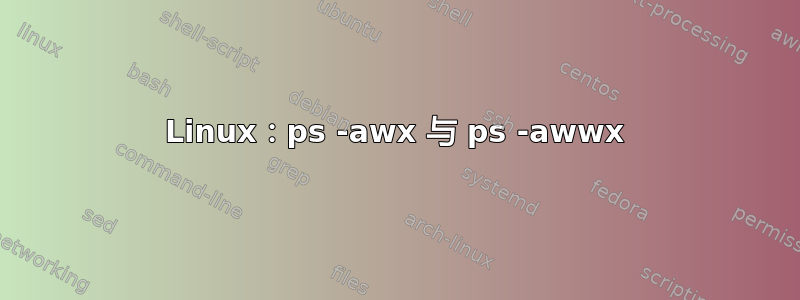 Linux：ps -awx 与 ps -awwx