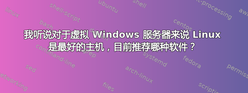 我听说对于虚拟 Windows 服务器来说 Linux 是最好的主机，目前推荐哪种软件？