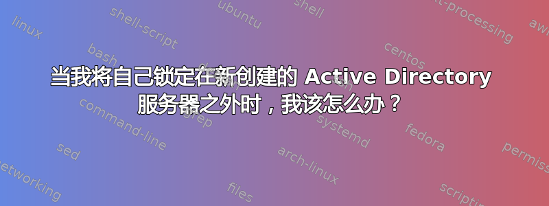 当我将自己锁定在新创建的 Active Directory 服务器之外时，我该怎么办？