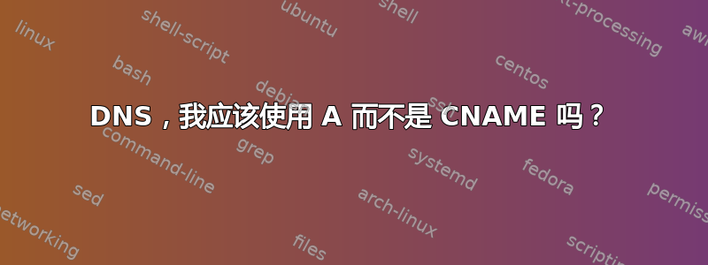 DNS，我应该使用 A 而不是 CNAME 吗？