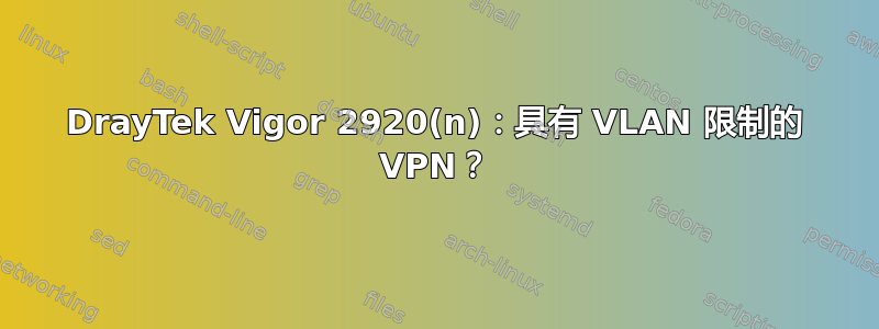 DrayTek Vigor 2920(n)：具有 VLAN 限制的 VPN？