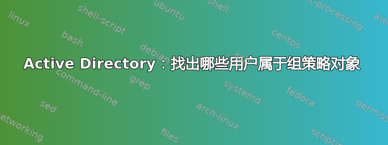 Active Directory：找出哪些用户属于组策略对象