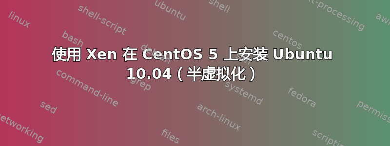 使用 Xen 在 CentOS 5 上安装 Ubuntu 10.04（半虚拟化）