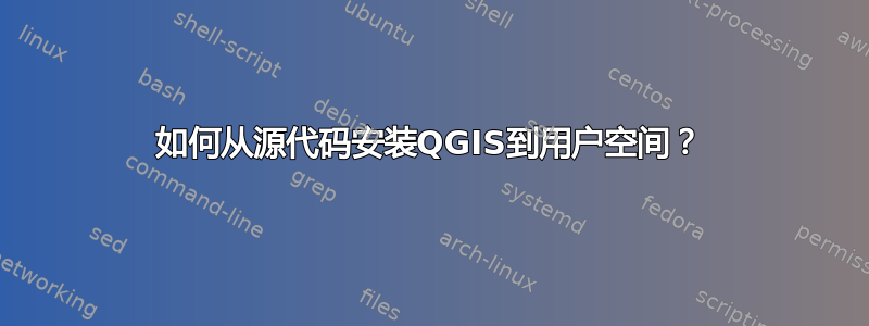 如何从源代码安装QGIS到用户空间？