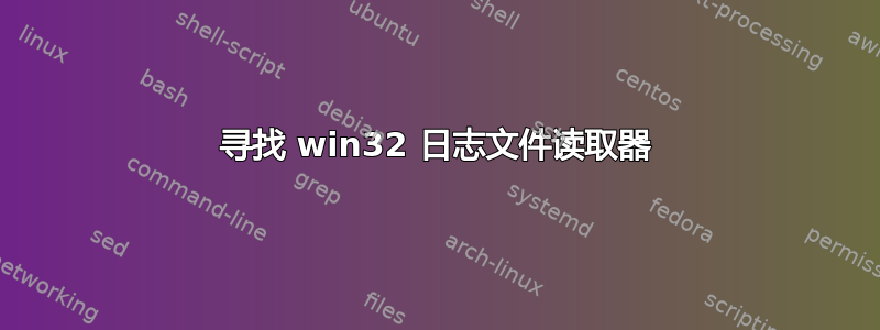 寻找 win32 日志文件读取器