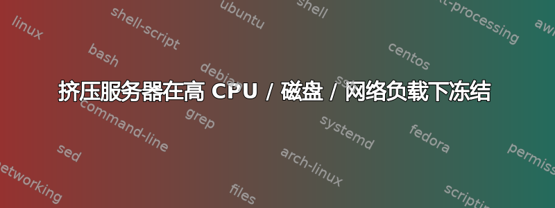 挤压服务器在高 CPU / 磁盘 / 网络负载下冻结