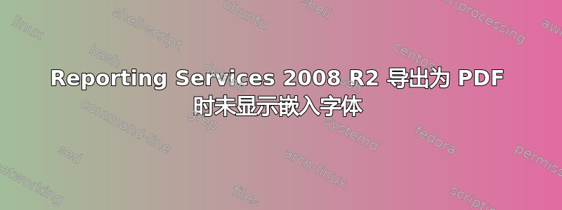 Reporting Services 2008 R2 导出为 PDF 时未显示嵌入字体