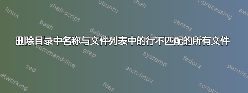 删除目录中名称与文件列表中的行不匹配的所有文件