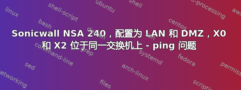 Sonicwall NSA 240，配置为 LAN 和 DMZ，X0 和 X2 位于同一交换机上 - ping 问题