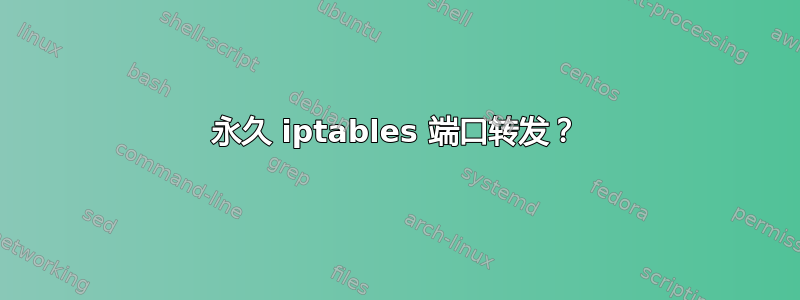 永久 iptables 端口转发？