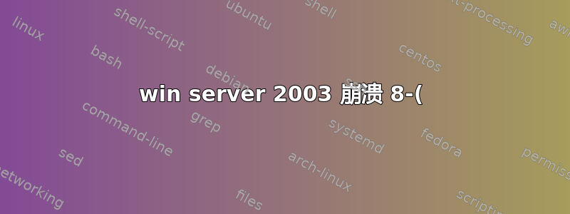 win server 2003 崩溃 8-(