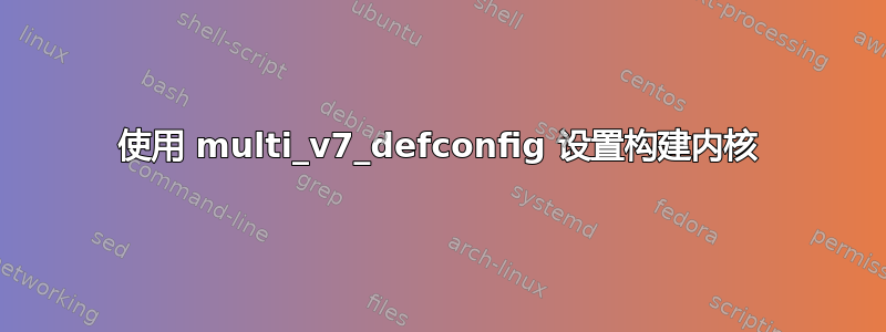 使用 multi_v7_defconfig 设置构建内核