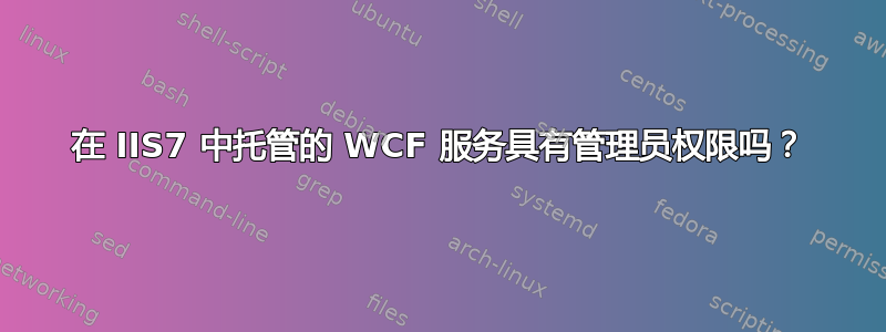 在 IIS7 中托管的 WCF 服务具有管理员权限吗？