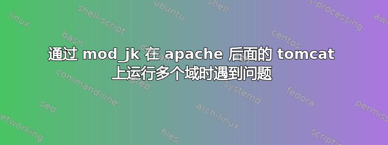 通过 mod_jk 在 apache 后面的 tomcat 上运行多个域时遇到问题