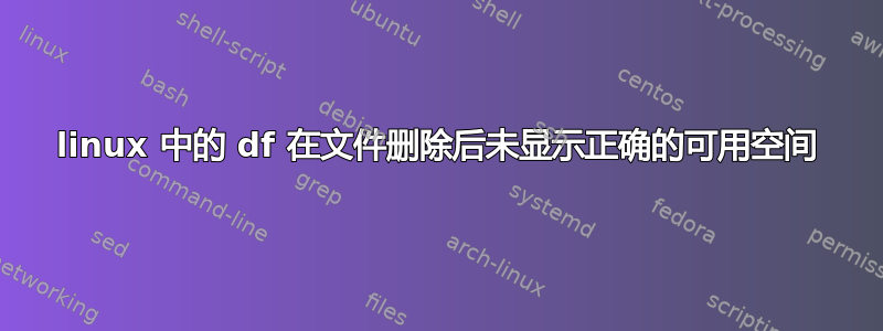 linux 中的 df 在文件删除后未显示正确的可用空间