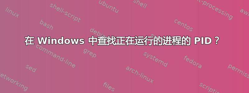 在 Windows 中查找正在运行的进程的 PID？