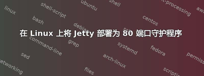 在 Linux 上将 Jetty 部署为 80 端口守护程序