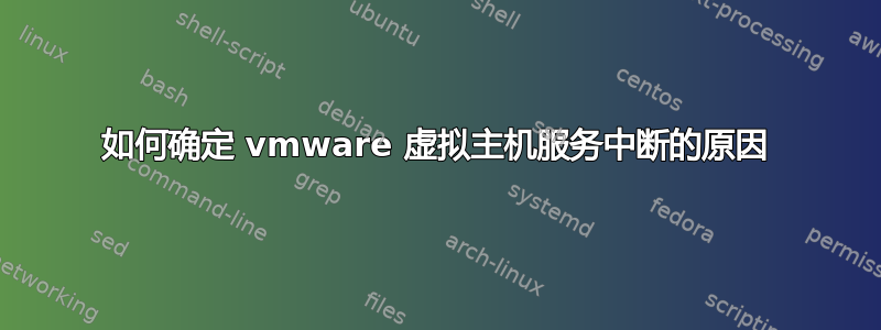 如何确定 vmware 虚拟主机服务中断的原因