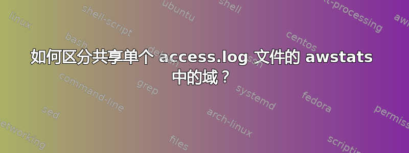 如何区分共享单个 access.log 文件的 awstats 中的域？