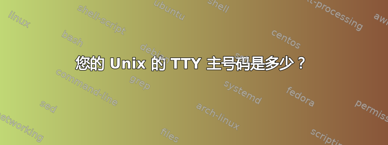 您的 Unix 的 TTY 主号码是多少？