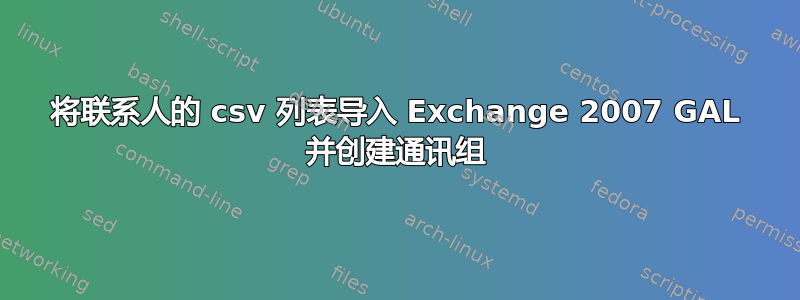 将联系人的 csv 列表导​​入 Exchange 2007 GAL 并创建通讯组