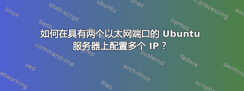 如何在具有两个以太网端口的 Ubuntu 服务器上配置多个 IP？