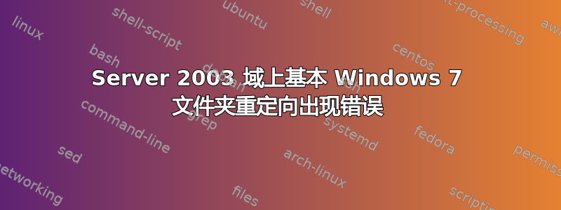 Server 2003 域上基本 Windows 7 文件夹重定向出现错误