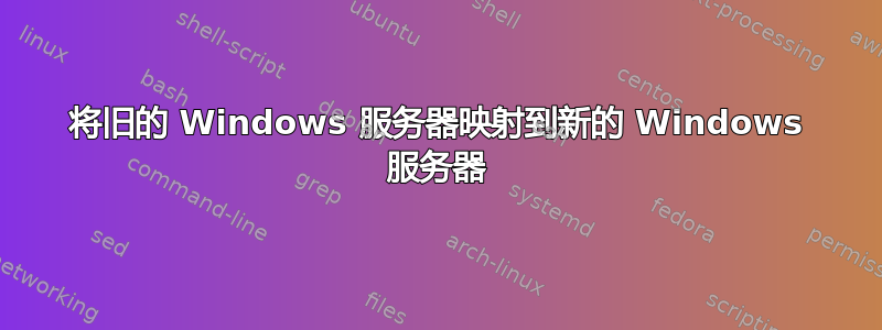 将旧的 Windows 服务器映射到新的 Windows 服务器