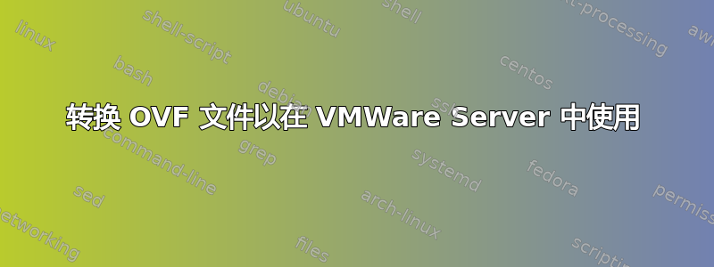 转换 OVF 文件以在 VMWare Server 中使用