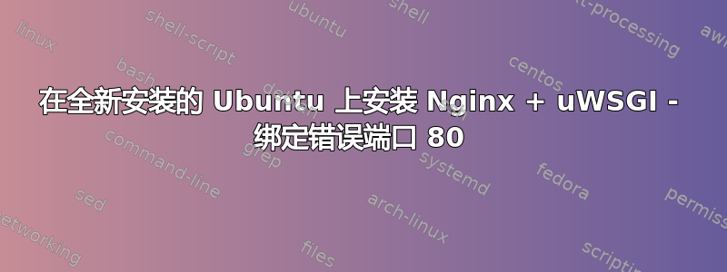 在全新安装的 Ubuntu 上安装 Nginx + uWSGI - 绑定错误端口 80