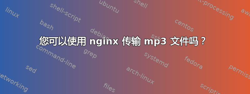 您可以使用 nginx 传输 mp3 文件吗？