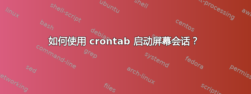 如何使用 crontab 启动屏幕会话？