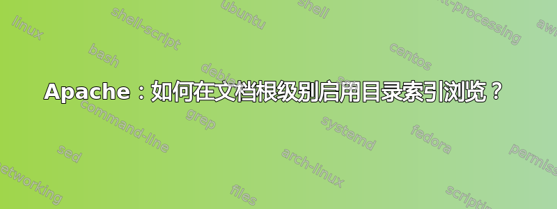 Apache：如何在文档根级别启用目录索引浏览？