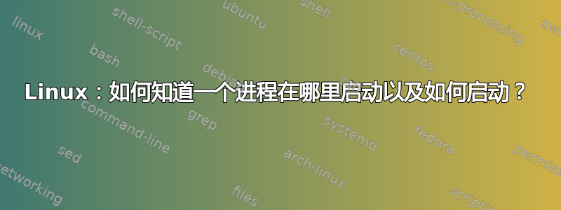 Linux：如何知道一个进程在哪里启动以及如何启动？