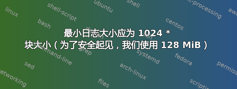 最小日志大小应为 1024 * 块大小（为了安全起见，我们使用 128 MiB）