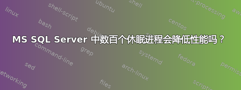 MS SQL Server 中数百个休眠进程会降低性能吗？