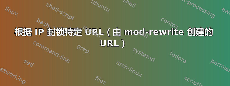 根据 IP 封锁特定 URL（由 mod-rewrite 创建的 URL）