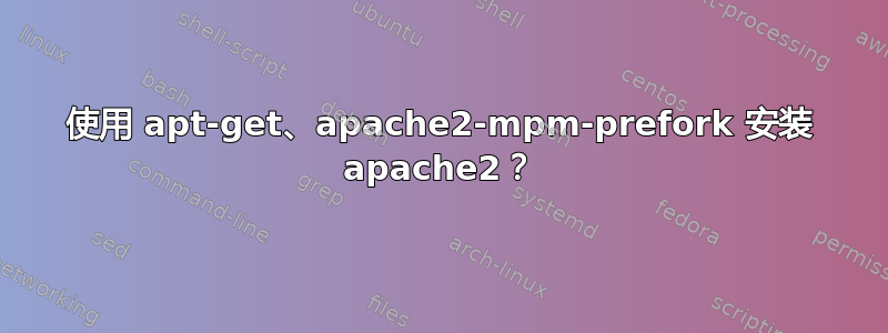 使用 apt-get、apache2-mpm-prefork 安装 apache2？