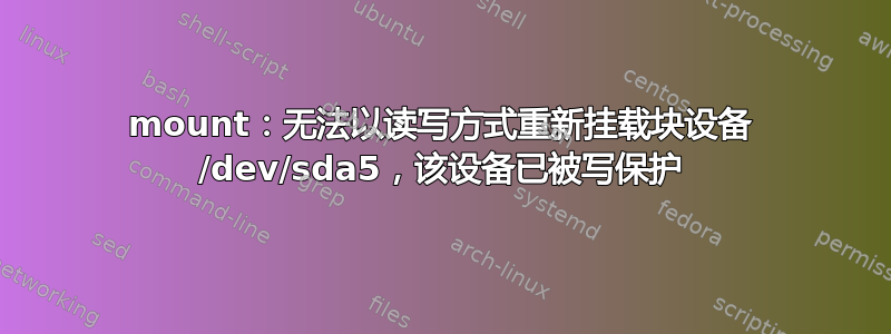 mount：无法以读写方式重新挂载块设备 /dev/sda5，该设备已被写保护