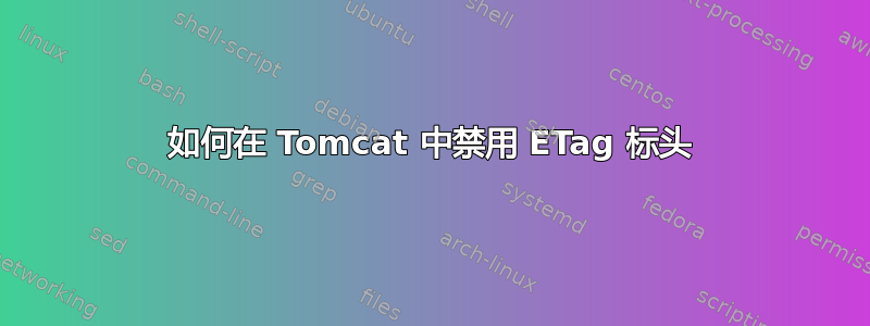 如何在 Tomcat 中禁用 ETag 标头